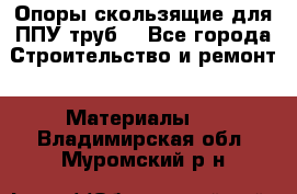 Опоры скользящие для ППУ труб. - Все города Строительство и ремонт » Материалы   . Владимирская обл.,Муромский р-н